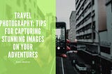 Kasey Bledsoe on Travel Photography: Tips for Capturing Stunning Images on Your Adventures |…