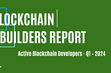 Blockchain Builders Report — Q1 2024