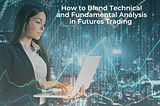 How to Blend Technical and Fundamental Analysis in Futures Trading