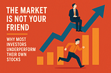 The Market Is Not Your Friend – Why Most Investors Underperform Their Own Stocks