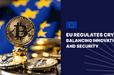 EU REGULATES CRYPTO: BALANCING INNOVATION AND SECURITY