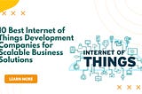 10 Best Internet of Things Development Companies for Scalable Business Solutions