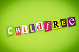 I’m Not Childless. I’m ChildFREE. (Thank You Very Much)