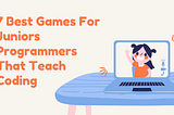 7 Best Games for Junior Programmers that Teach Coding