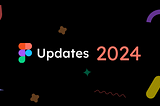 Figma Updates: 2024 Edition