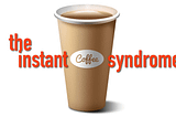 THE INSTANT COFFEE SYNDROME