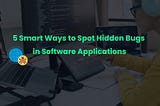 5 Smart Ways to Spot Hidden Bugs in Software Applications