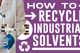 How to Recycle Your Used Industrial Solvents
