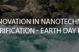 Innovation in Nanotechnology for Water Purification — Earth Day 2021 Blog!