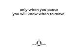 Move to practice the art of pausing. 
Pause to practice the art of moving.