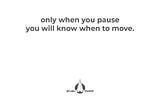 Move to practice the art of pausing. 
Pause to practice the art of moving.