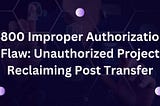 $800 Improper Authorization Flaw: Unauthorized Project Reclaiming Post Transfer