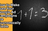 How to Make Sure Your Google Ad Campaigns are Economically Viable