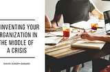 Reinventing Your Organization in the Middle of a Crisis