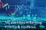ML use cases in Banking, Finance & Insurance