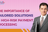 The Importance of Tailored Solutions in High-Risk Payment Processing