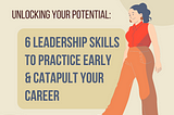 Unlocking Your Potential: Leadership Skills to Practice Early & Catapult Your Career