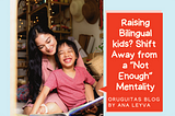 Raising Bilingual Kids? Shift Away from a “Not Enough” Mentality