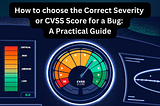 How to choose the Correct Severity or CVSS Score for a Bug: A Practical Guide