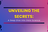 Unveiling the Secrets: A Deep Dive into Data Science