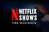 Top 5 Netflix shows for designers