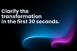 Clarify the transformation in the first 30 seconds.