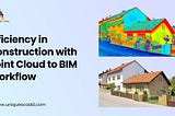 Efficiency in Construction with Point Cloud to BIM Workflow