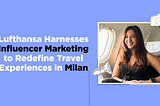 Lufthansa Harnesses Influencer Marketing to Redefine Travel Experiences in Milan