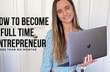 The Secret to How I Became a Full-Time Entrepreneur in Six Months