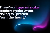 There’s a huge mistake pastors make when trying to “preach from the heart.”