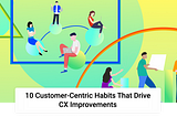 10 Customer-Centric Habits That Drive CX Improvements