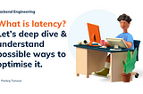 What is latency? Let’s deep dive & understand possible ways to optimise it.