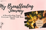 My Breastfeeding Journey: 6 Breastfeeding Topics Everyone Should Talk More About