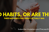 Three bad habits that aren’t actually bad.