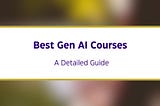 Exploring the Best Gen AI Courses: A Detailed Guide