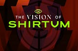The vision of Shirtum
