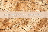 Too busy? Do nothing.