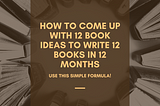 How To Come Up With 12 Book Ideas to Write 12 Books in 12 Months