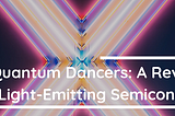 Quantum Dancers: A Revolution In Light-Emitting Semiconductors