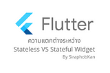 Flutter Basics: ความแตกต่างระหว่าง Stateful Widget และ Stateless Widget