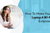 How to make your Laptop a Wi-fi Extender?