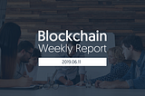 Blockchain Weekly Report｜Week2, Jun. 2019