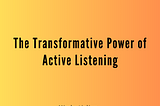 The Transformative Power of Active Listening by Mindy Aisling