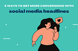 5 Ways To Get More Conversions With Social Media Headlines