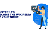 10 steps to becoming the Wikipedia of your niche