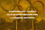 Olímpiadas 2024 — Um novo ciclo de oportunidades para o marketing esportivo