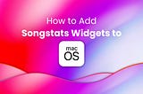 How to add Songstats Widgets on macOS