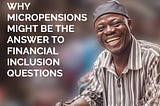 Why Micro-pensions Might Be The Answer To Financial Inclusion Questions