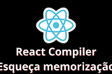 React Compiler: Diga adeus a memorização