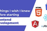 5 Things I wish I knew before starting Frontend Development